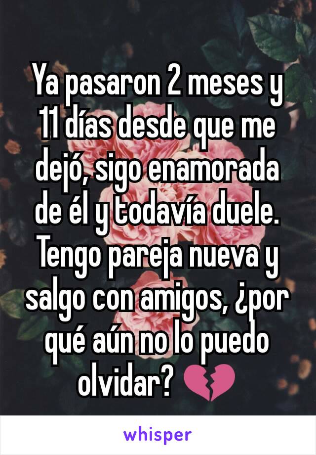 Ya pasaron 2 meses y 11 días desde que me dejó, sigo enamorada de él y todavía duele. Tengo pareja nueva y salgo con amigos, ¿por qué aún no lo puedo olvidar? 💔