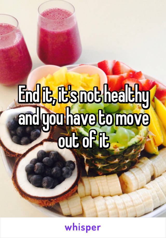 End it, it's not healthy and you have to move out of it