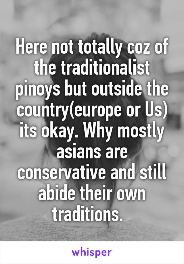 Here not totally coz of the traditionalist pinoys but outside the country(europe or Us) its okay. Why mostly asians are conservative and still abide their own traditions.  