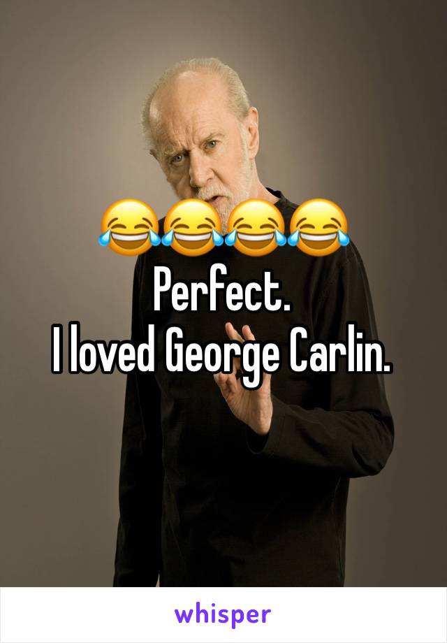 😂😂😂😂 
Perfect. 
I loved George Carlin. 