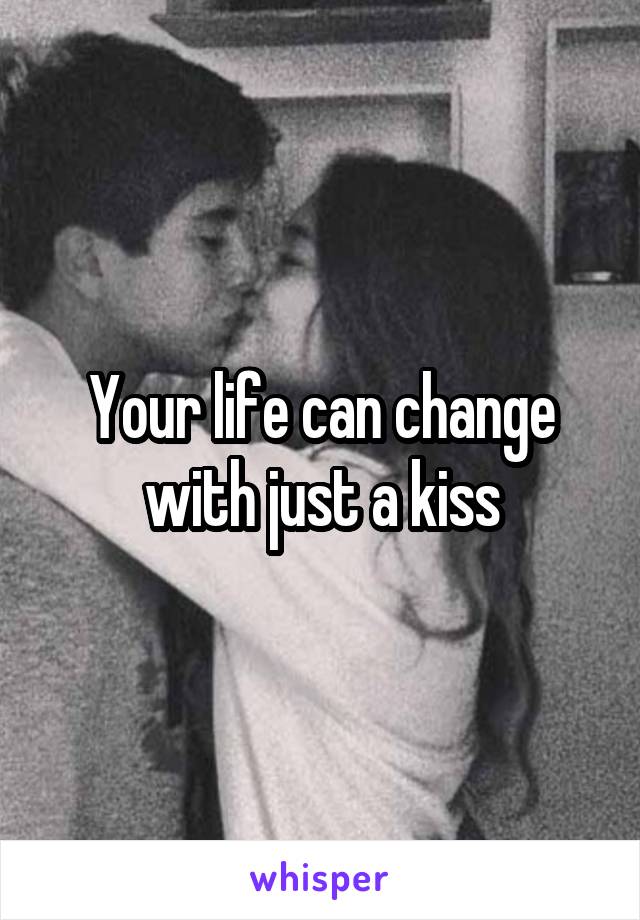 Your life can change with just a kiss