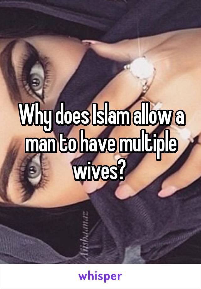 Why does Islam allow a man to have multiple wives? 