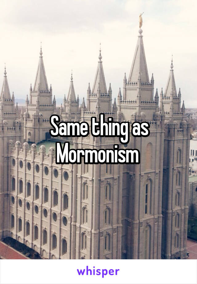 Same thing as Mormonism 