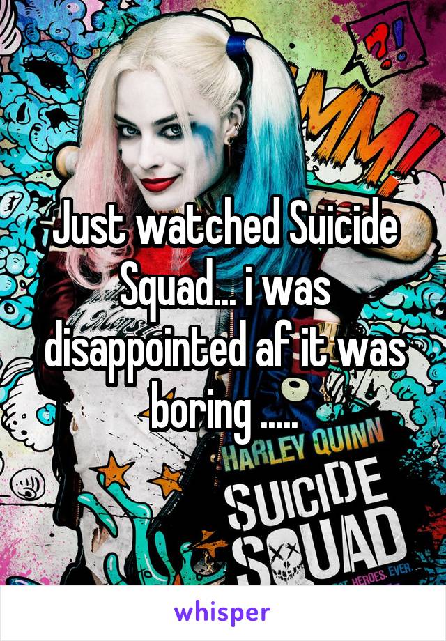 Just watched Suicide Squad... i was disappointed af it was boring .....