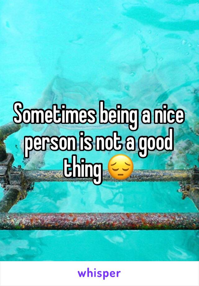 Sometimes being a nice person is not a good thing 😔