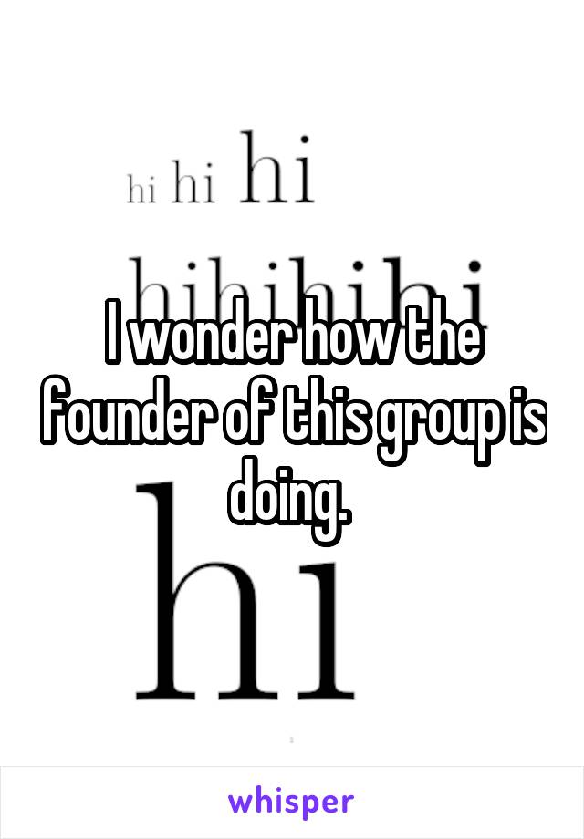 I wonder how the founder of this group is doing. 