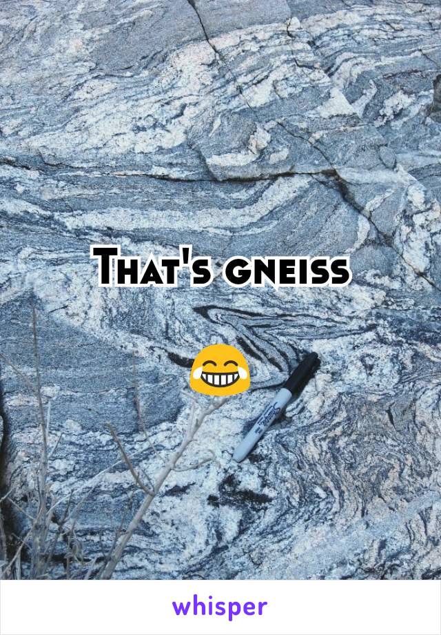 That's gneiss

😂