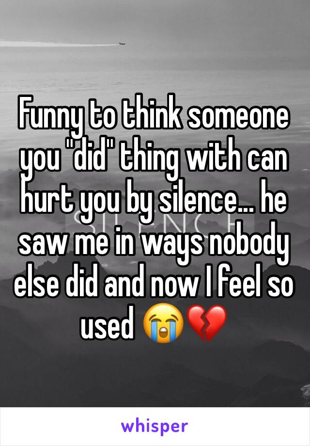 Funny to think someone you "did" thing with can hurt you by silence... he saw me in ways nobody else did and now I feel so used 😭💔