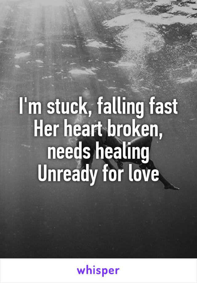 I'm stuck, falling fast
Her heart broken, needs healing
Unready for love