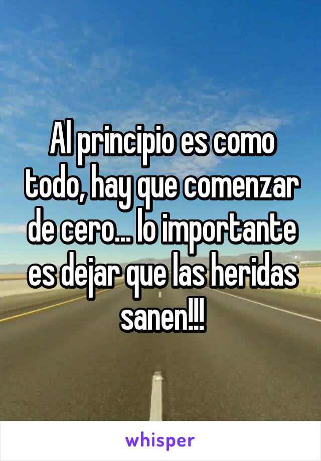 Al principio es como todo, hay que comenzar de cero... lo importante es dejar que las heridas sanen!!!