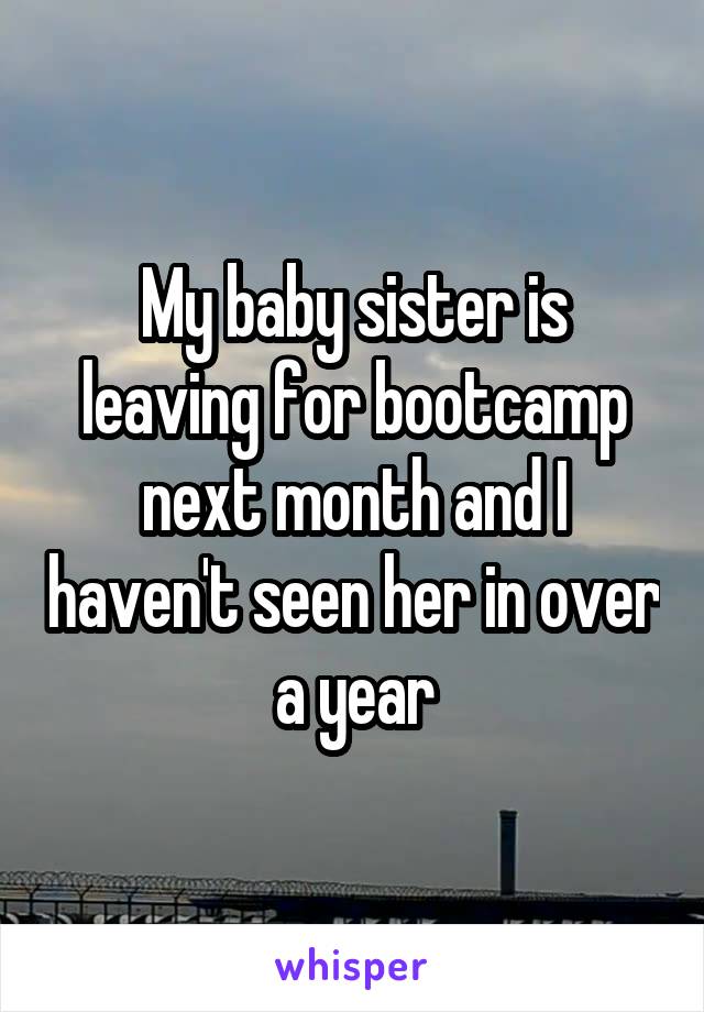 My baby sister is leaving for bootcamp next month and I haven't seen her in over a year