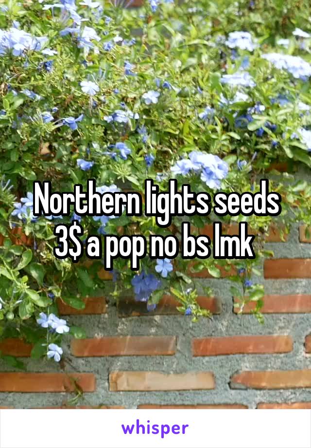 Northern lights seeds 3$ a pop no bs lmk 