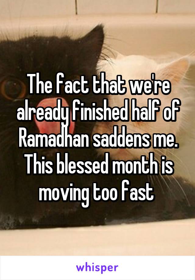 The fact that we're already finished half of Ramadhan saddens me. This blessed month is moving too fast 