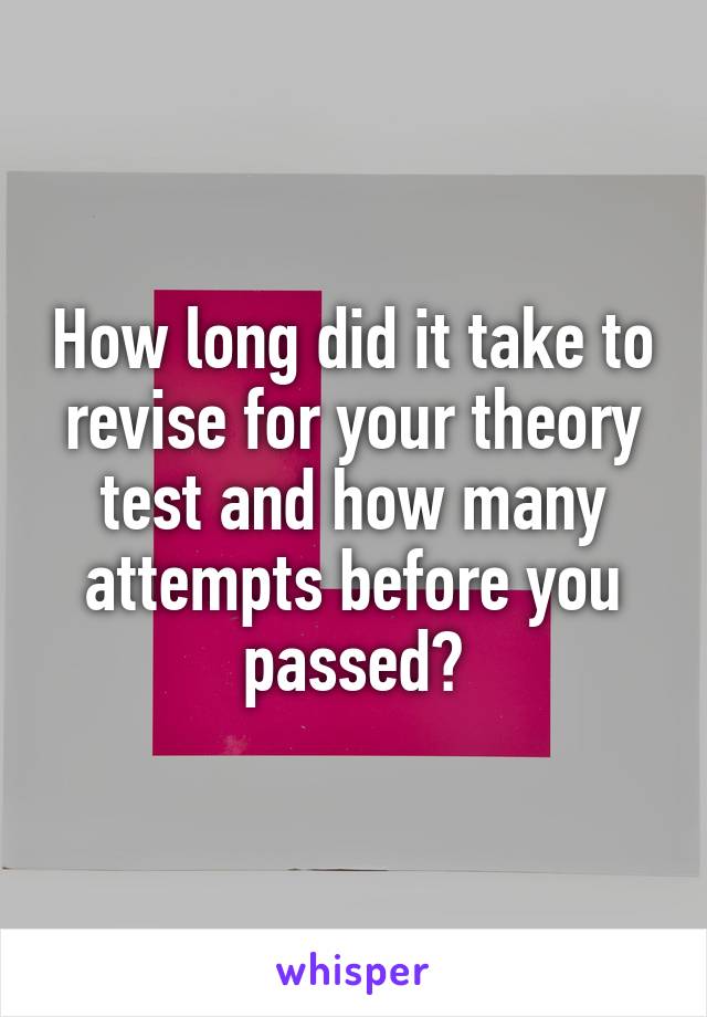 How long did it take to revise for your theory test and how many attempts before you passed?