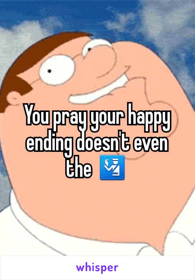 You pray your happy ending doesn't even the 🛂