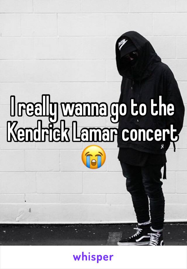 I really wanna go to the Kendrick Lamar concert 😭