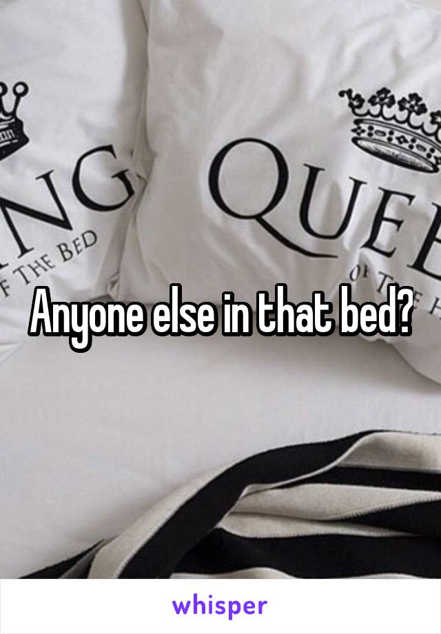 Anyone else in that bed?