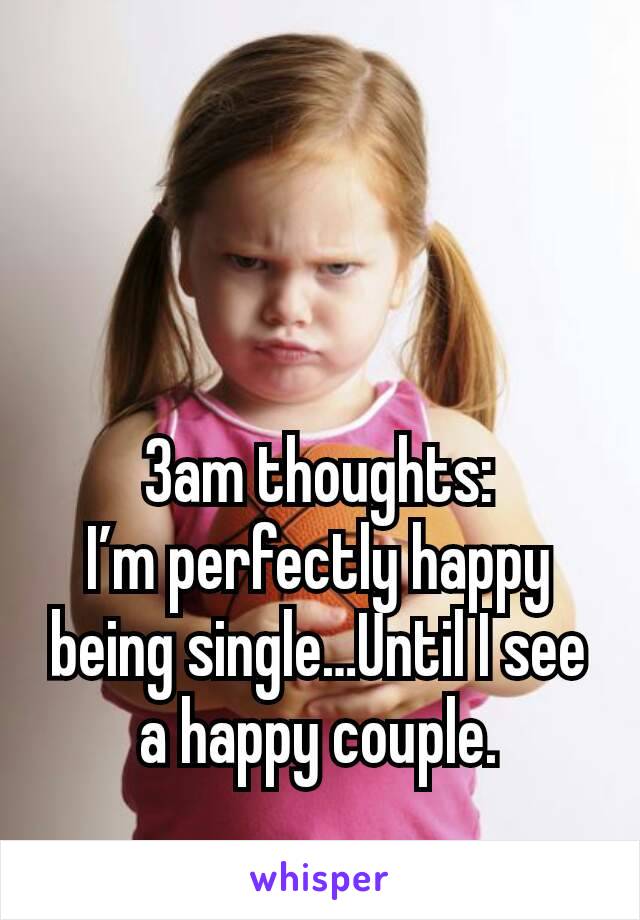 3am thoughts:
I’m perfectly happy being single…Until I see a happy couple.