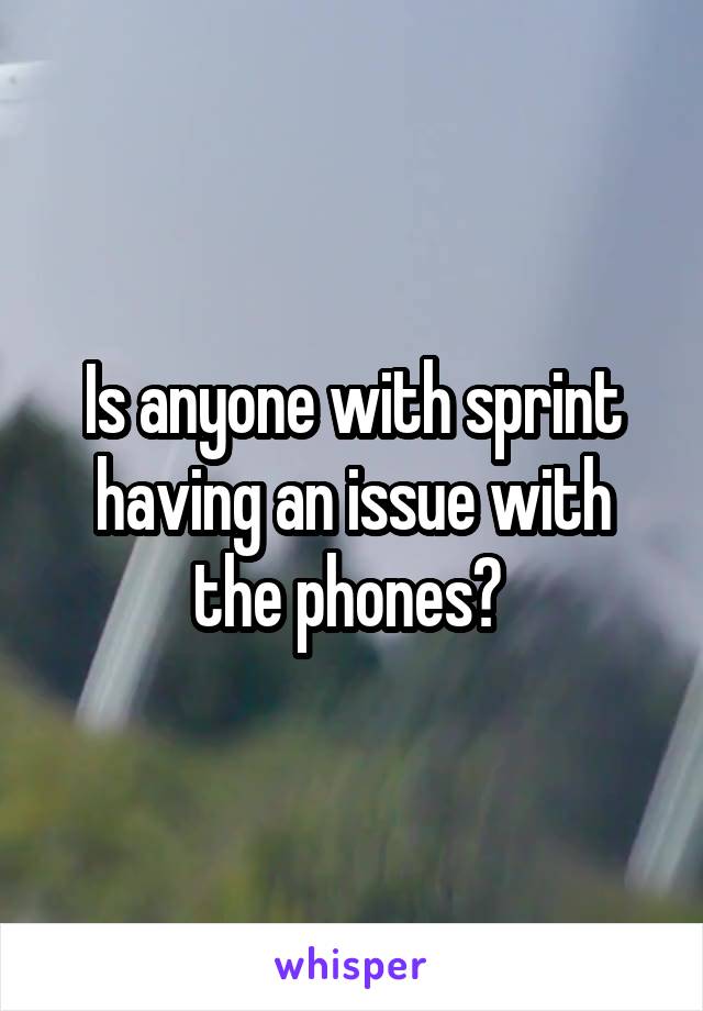 Is anyone with sprint having an issue with the phones? 