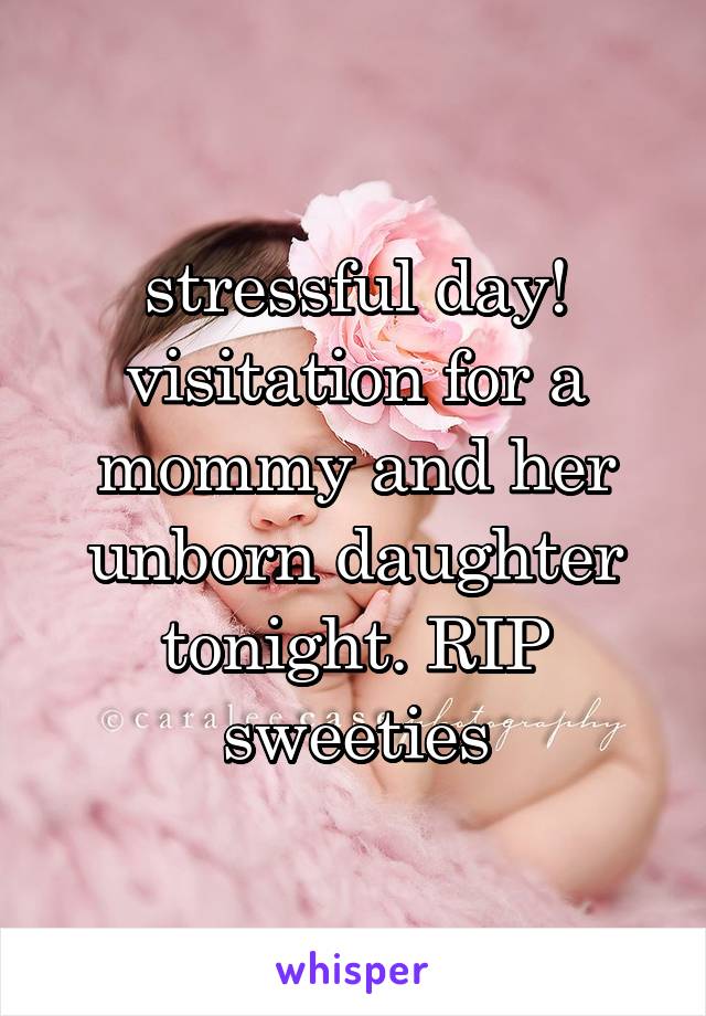 stressful day! visitation for a mommy and her unborn daughter tonight. RIP sweeties