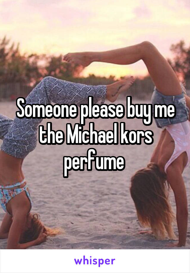 Someone please buy me the Michael kors perfume 