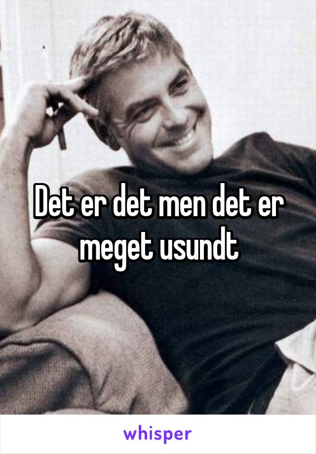 Det er det men det er meget usundt