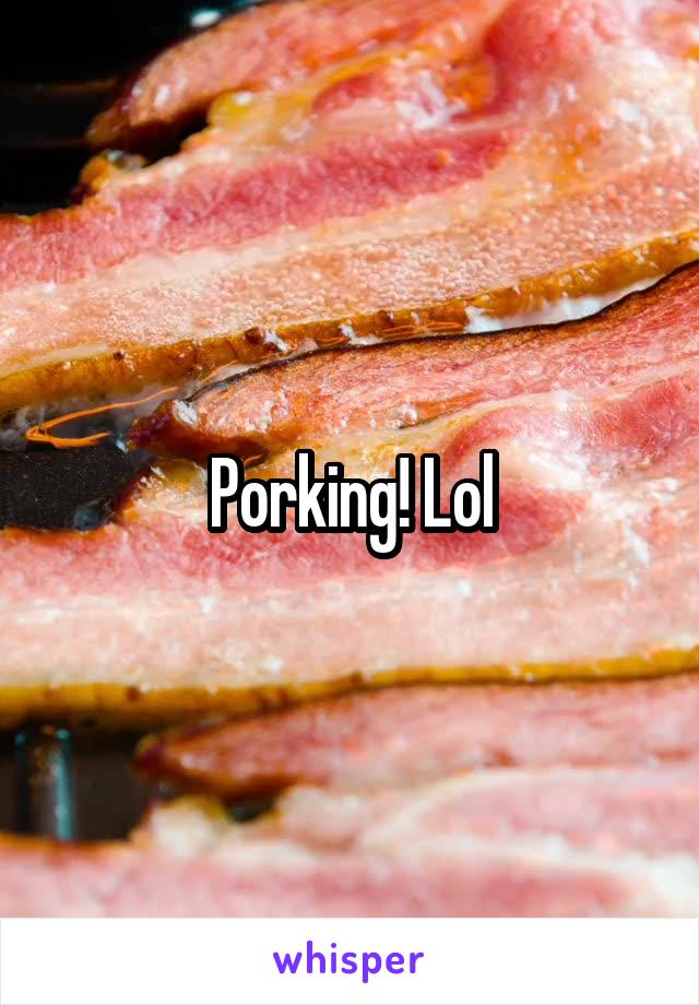 Porking! Lol