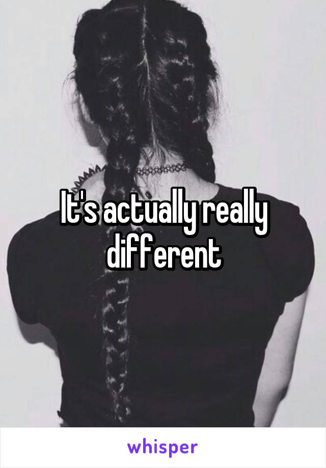 It's actually really different