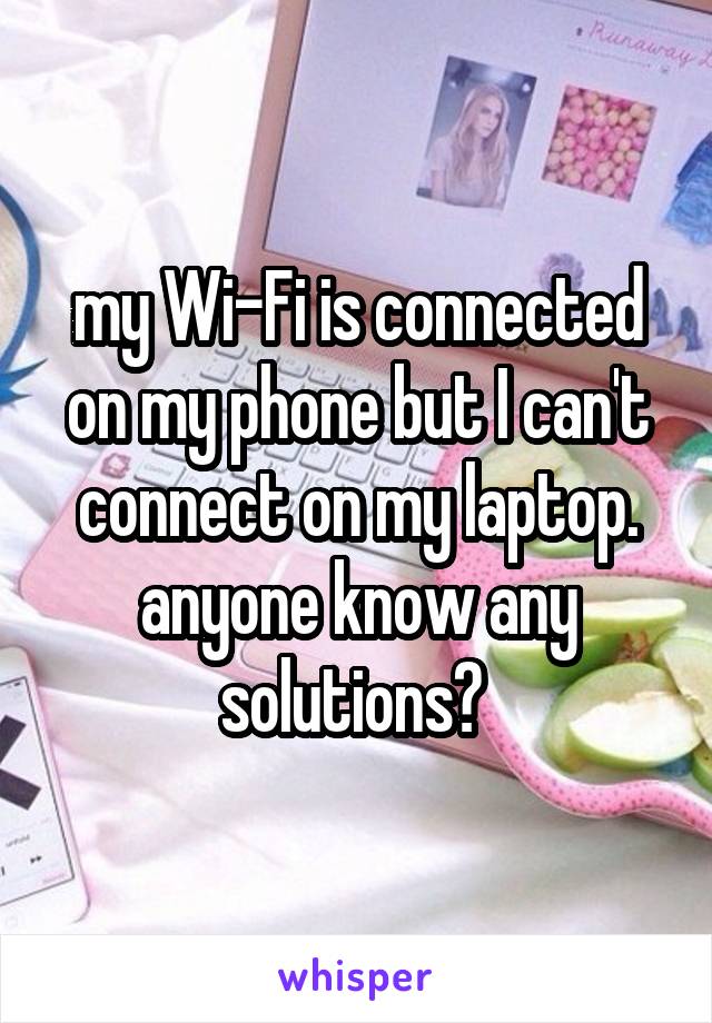 my Wi-Fi is connected on my phone but I can't connect on my laptop. anyone know any solutions? 