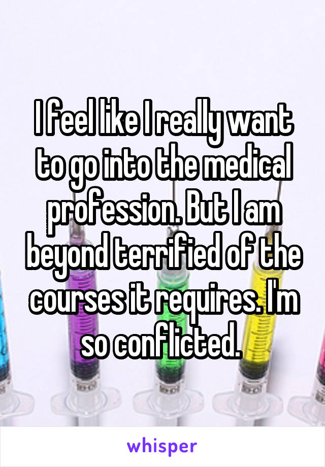 I feel like I really want to go into the medical profession. But I am beyond terrified of the courses it requires. I'm so conflicted. 