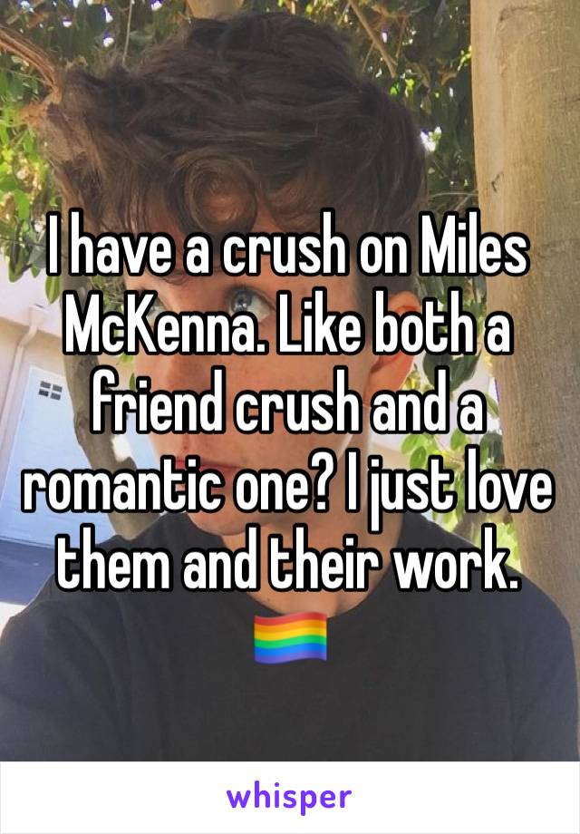 I have a crush on Miles McKenna. Like both a friend crush and a romantic one? I just love them and their work.
🏳️‍🌈