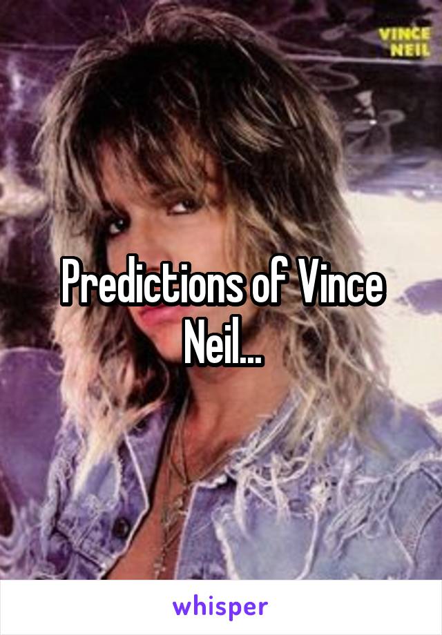 Predictions of Vince Neil...