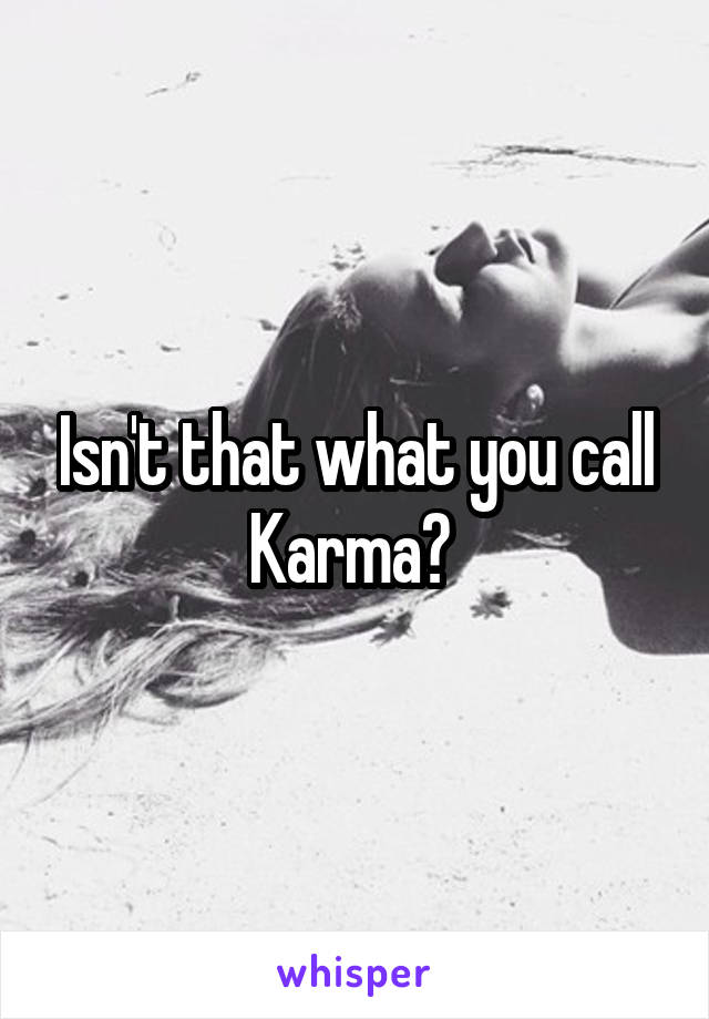 Isn't that what you call Karma? 