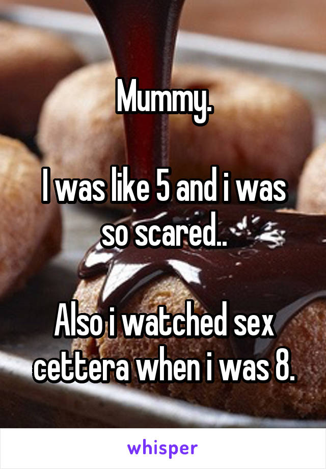 Mummy.

I was like 5 and i was so scared..

Also i watched sex cettera when i was 8.