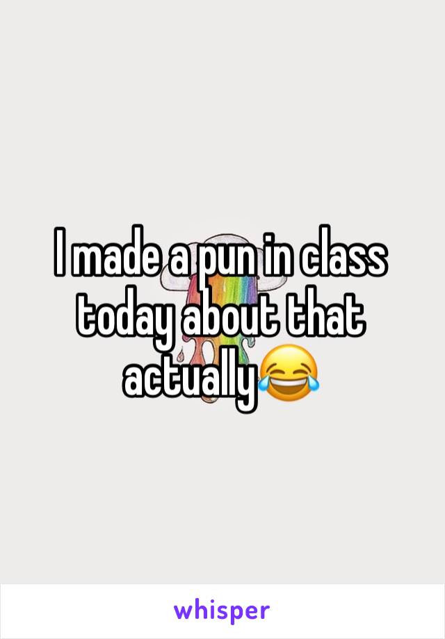 I made a pun in class today about that actually😂