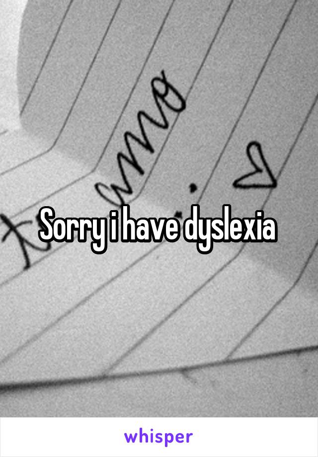 Sorry i have dyslexia 