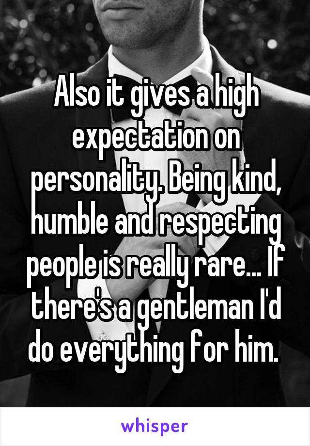 Also it gives a high expectation on personality. Being kind, humble and respecting people is really rare... If there's a gentleman I'd do everything for him. 