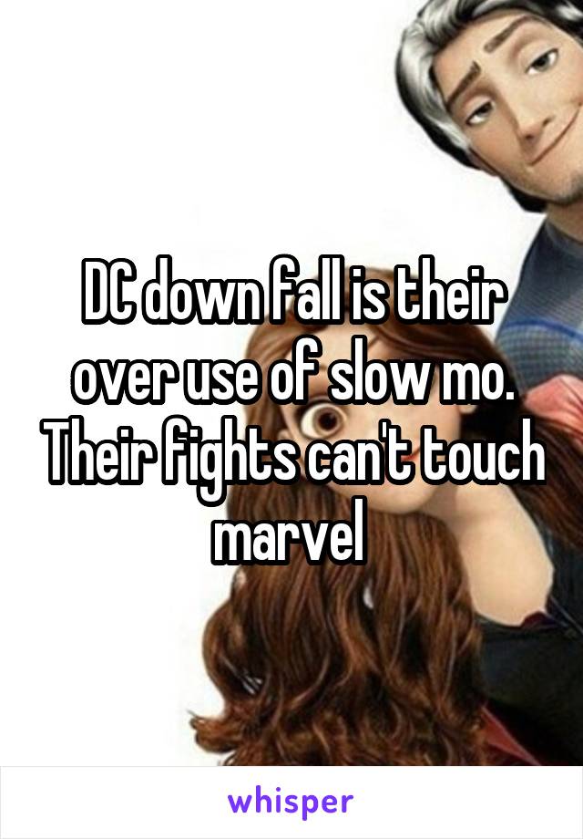 DC down fall is their over use of slow mo. Their fights can't touch marvel 