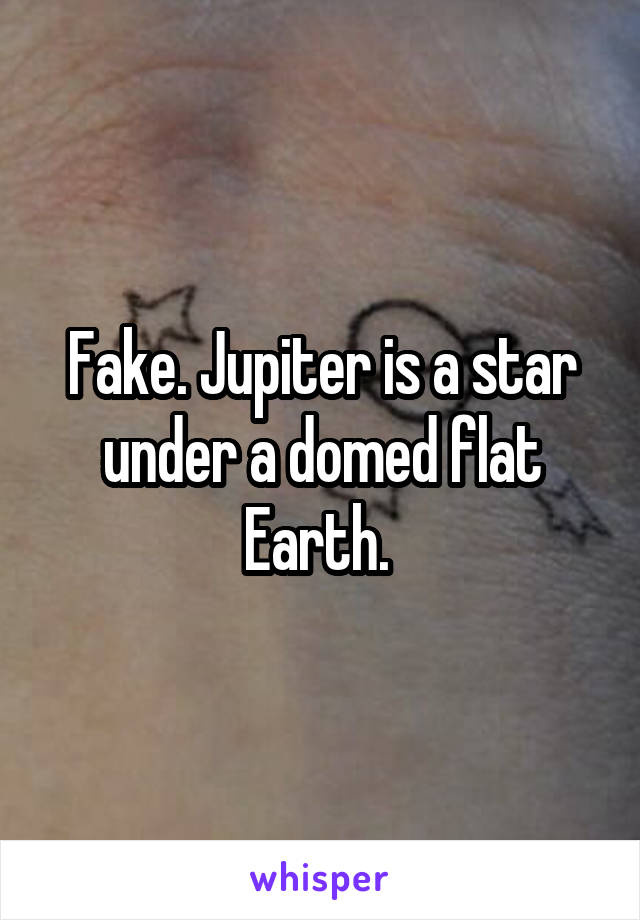 Fake. Jupiter is a star under a domed flat Earth. 