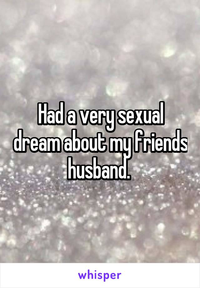 Had a very sexual dream about my friends husband. 