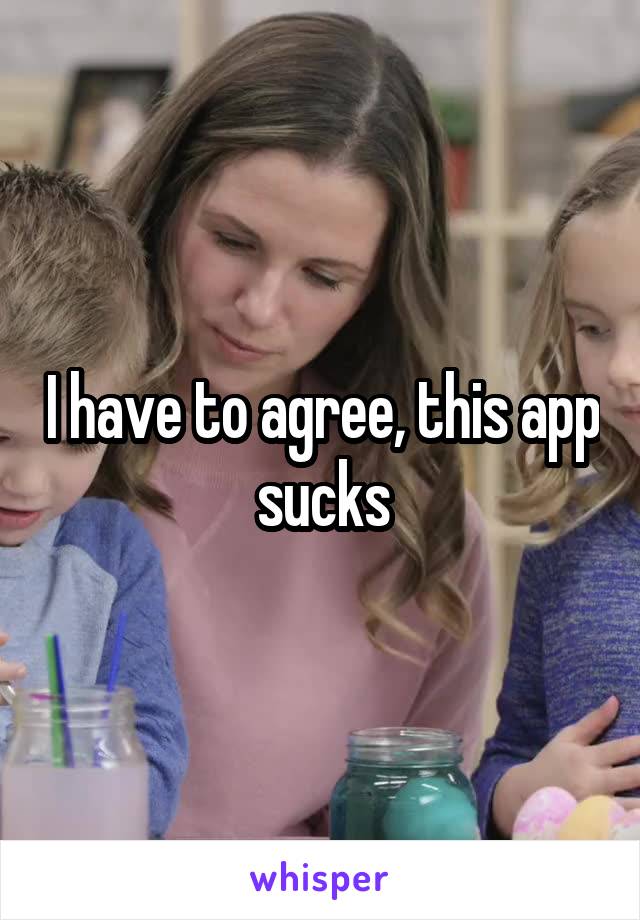 I have to agree, this app sucks