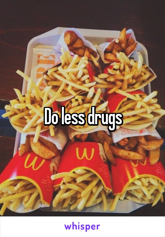 Do less drugs