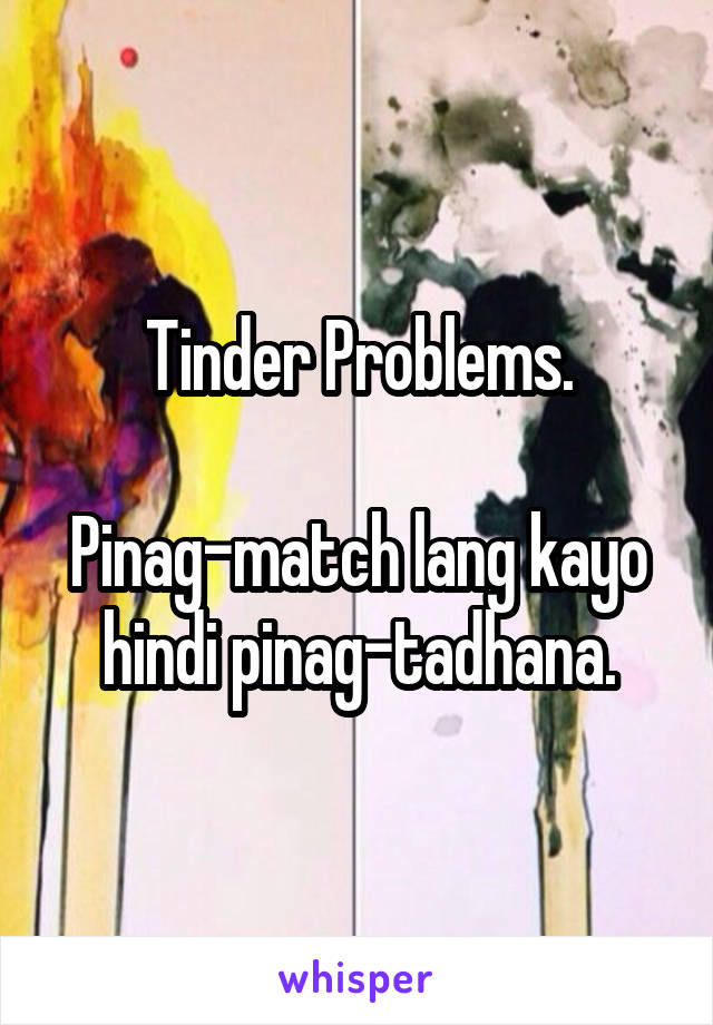 Tinder Problems.

Pinag-match lang kayo hindi pinag-tadhana.