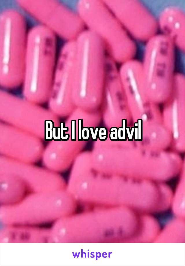 But I love advil