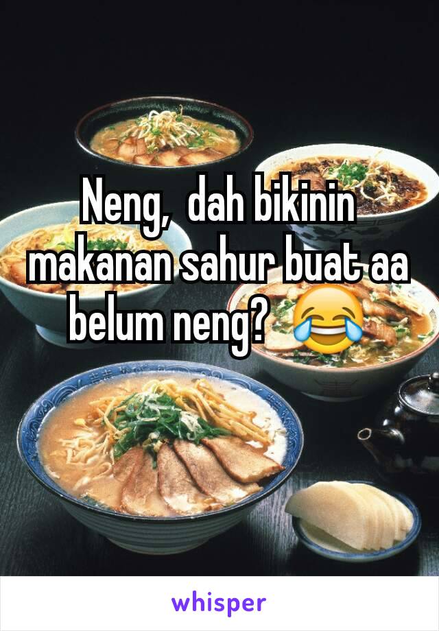 Neng,  dah bikinin makanan sahur buat aa belum neng?  😂