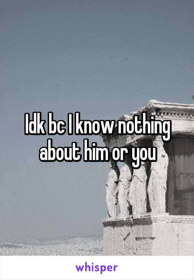 Idk bc I know nothing about him or you