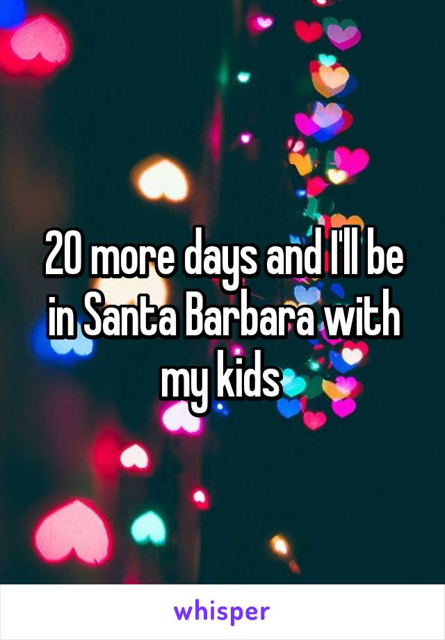 20 more days and I'll be in Santa Barbara with my kids 