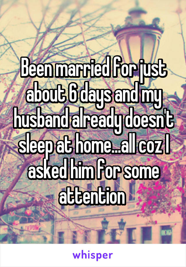 Been married for just about 6 days and my husband already doesn't sleep at home...all coz I asked him for some attention 