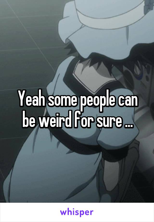 Yeah some people can be weird for sure ...