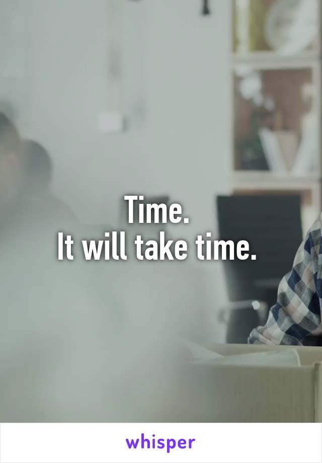 Time. 
It will take time. 